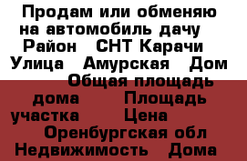 Продам или обменяю на автомобиль дачу. › Район ­ СНТ Карачи › Улица ­ Амурская › Дом ­ 74 › Общая площадь дома ­ 5 › Площадь участка ­ 5 › Цена ­ 130 000 - Оренбургская обл. Недвижимость » Дома, коттеджи, дачи продажа   